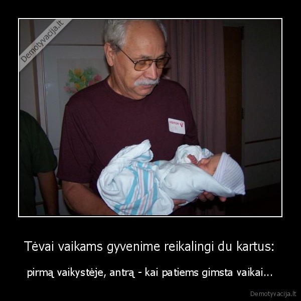 Tėvai vaikams gyvenime reikalingi du kartus: