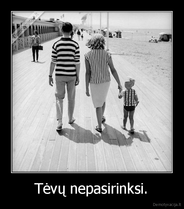 Tėvų nepasirinksi.