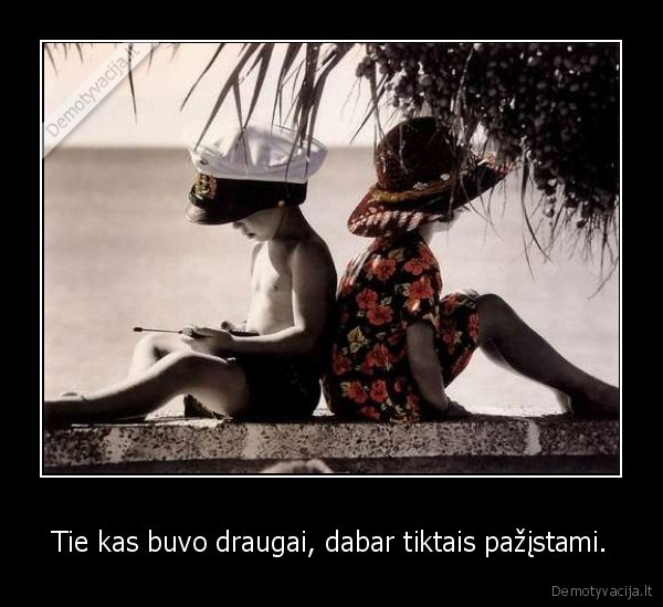 Tie kas buvo draugai, dabar tiktais pažįstami.