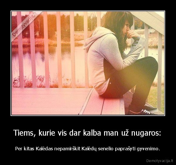 Tiems, kurie vis dar kalba man už nugaros: