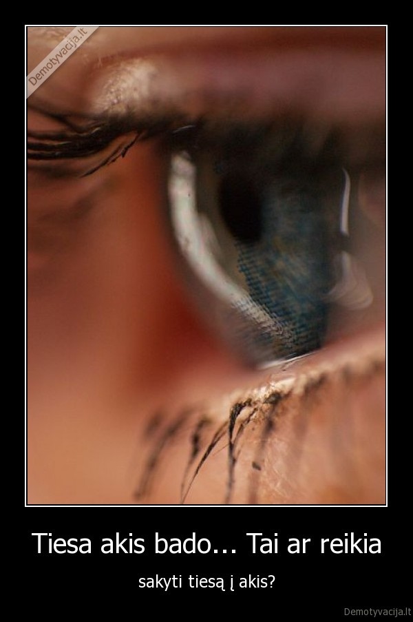 Tiesa akis bado... Tai ar reikia
