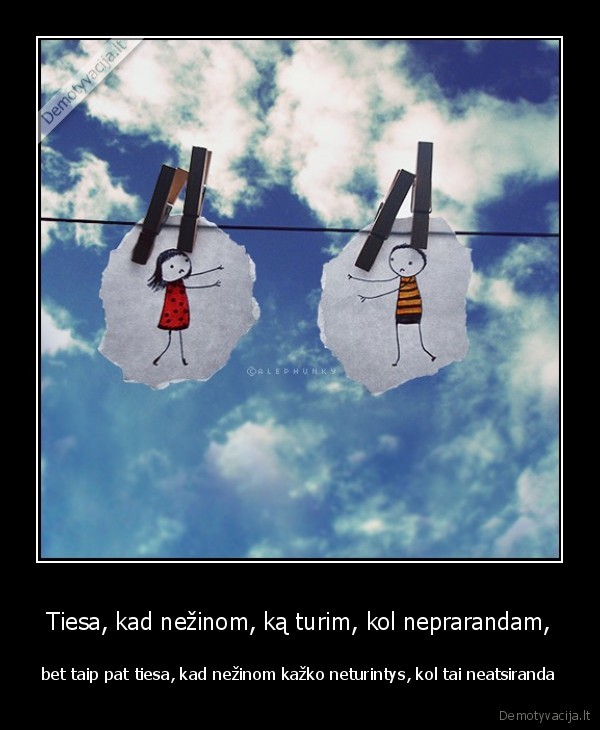 Tiesa, kad nežinom, ką turim, kol neprarandam,