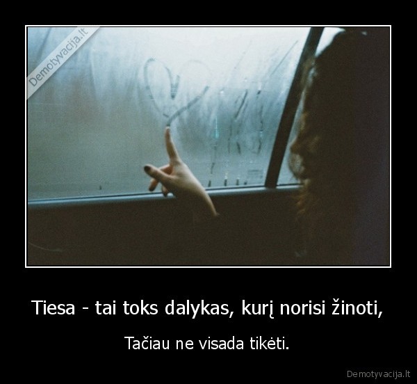 Tiesa - tai toks dalykas, kurį norisi žinoti,