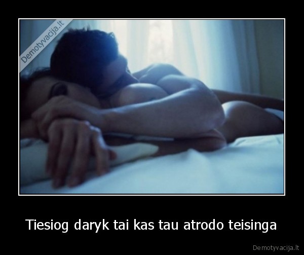 Tiesiog daryk tai kas tau atrodo teisinga