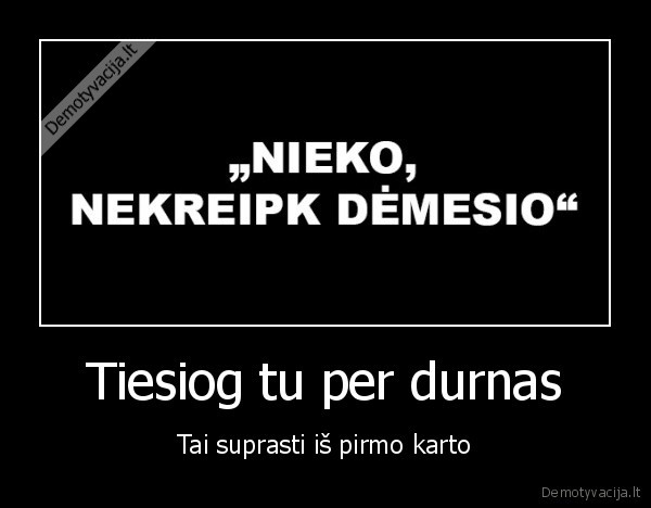 Tiesiog tu per durnas