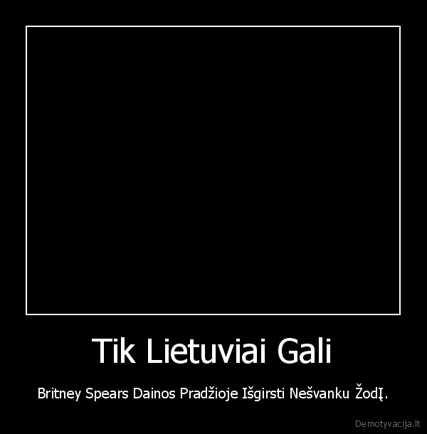 demotyvacija,britney, spears,lietuviai,muzika,geriausia,meile,supista