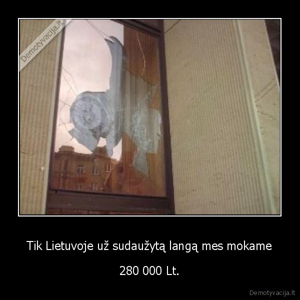 Tik Lietuvoje už sudaužytą langą mes mokame