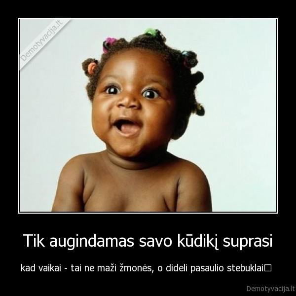 Tik augindamas savo kūdikį suprasi