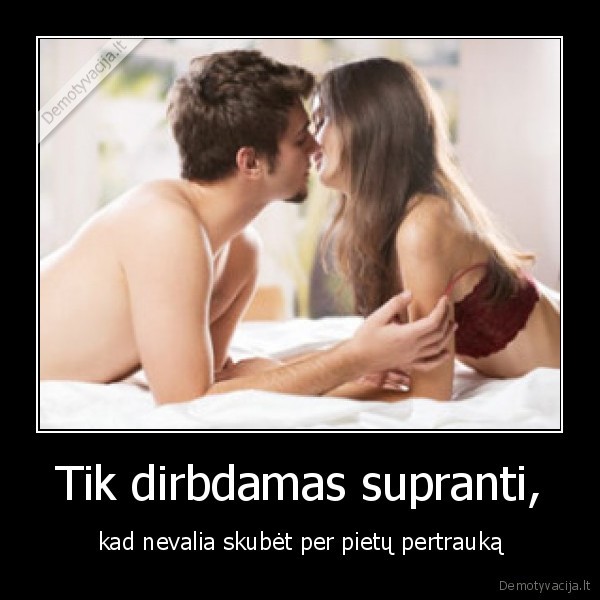 Tik dirbdamas supranti,