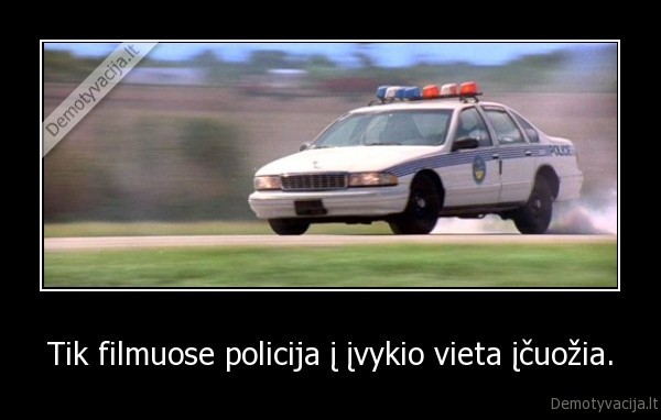 Tik filmuose policija į įvykio vieta įčuožia.