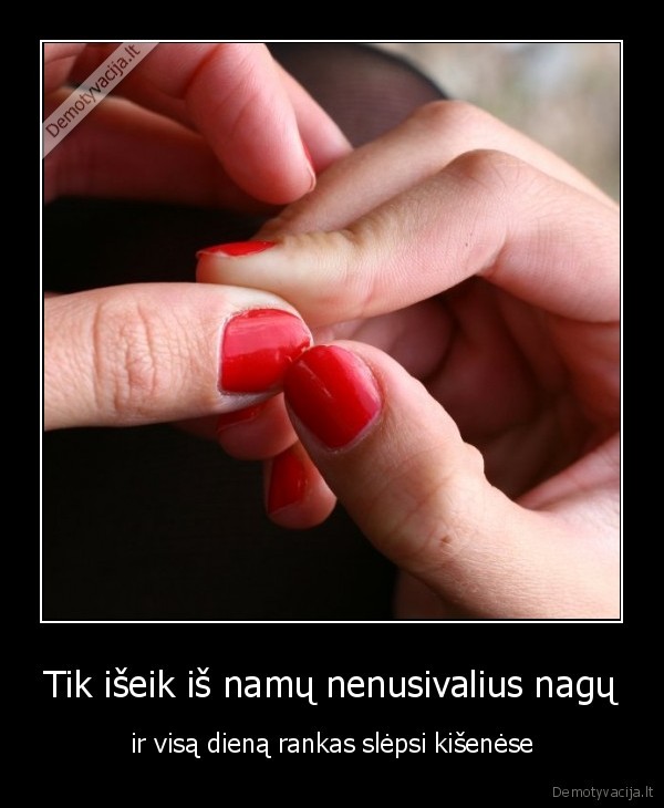 Tik išeik iš namų nenusivalius nagų