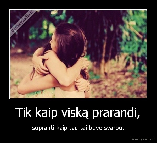 Tik kaip viską prarandi,