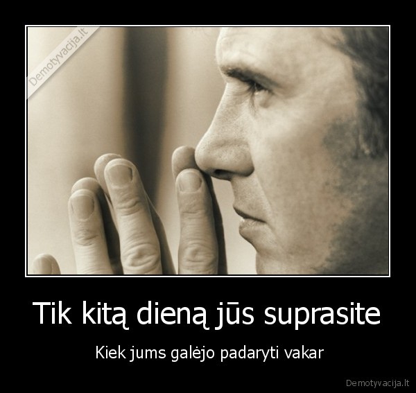 Tik kitą dieną jūs suprasite