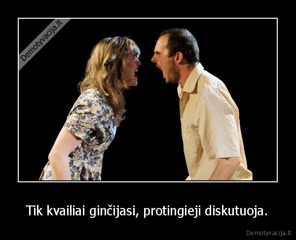 Tik kvailiai ginčijasi, protingieji diskutuoja.
