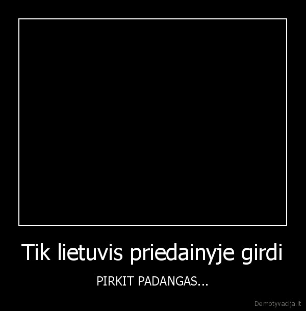 Tik lietuvis priedainyje girdi