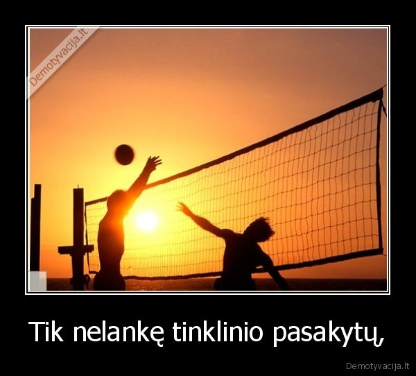 Tik nelankę tinklinio pasakytų,