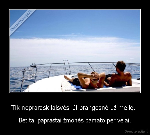 Tik neprarask laisvės! Ji brangesnė už meilę. 