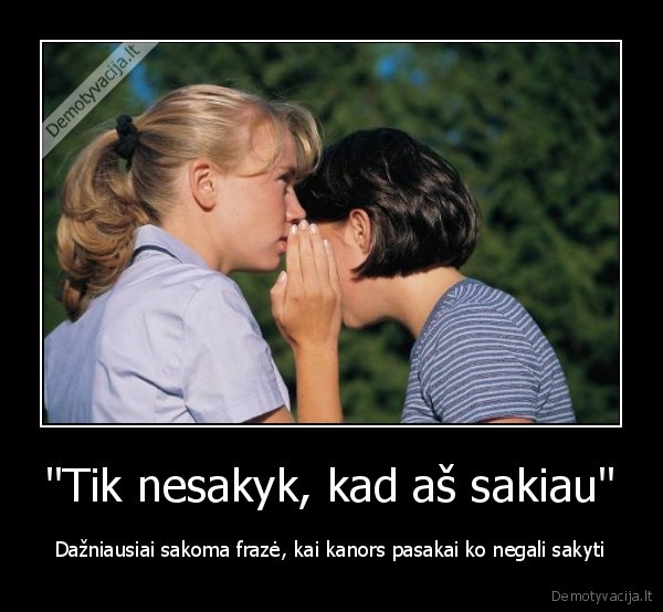 "Tik nesakyk, kad aš sakiau"