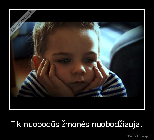 Tik nuobodūs žmonės nuobodžiauja.