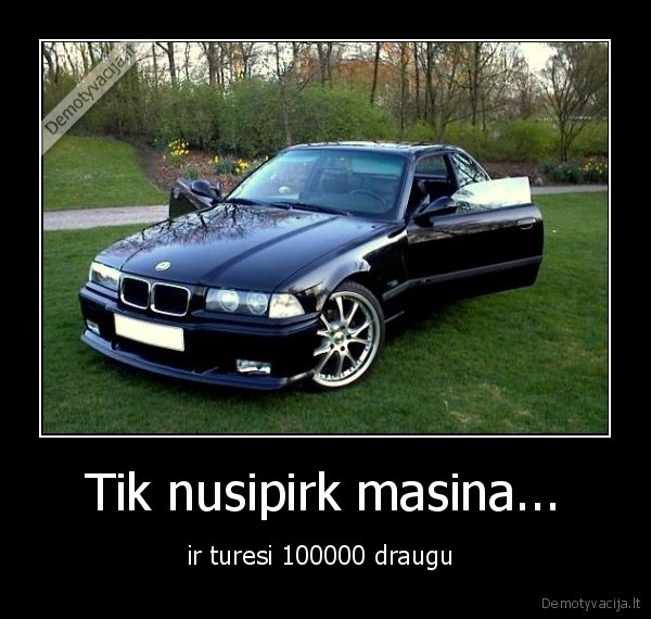 Tik nusipirk masina...