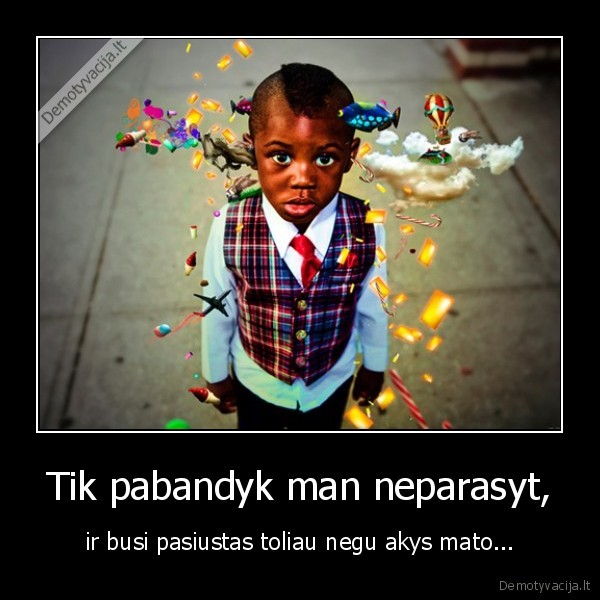 Tik pabandyk man neparasyt,
