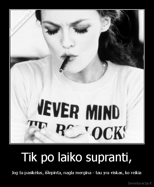 Tik po laiko supranti,