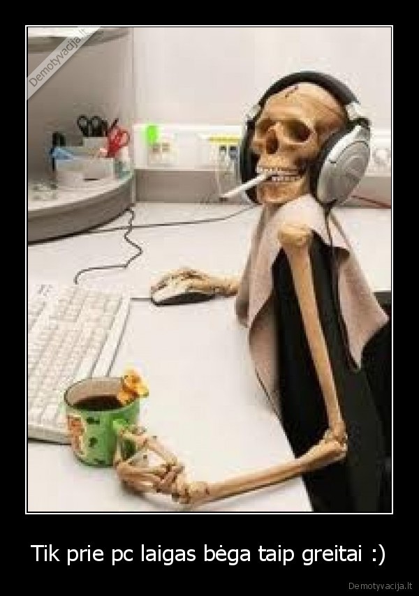 Tik prie pc laigas bėga taip greitai :)
