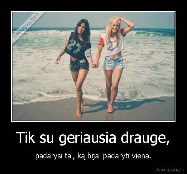 Tik su geriausia drauge,