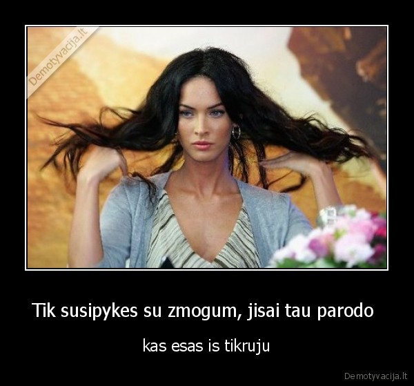 Tik susipykes su zmogum, jisai tau parodo 