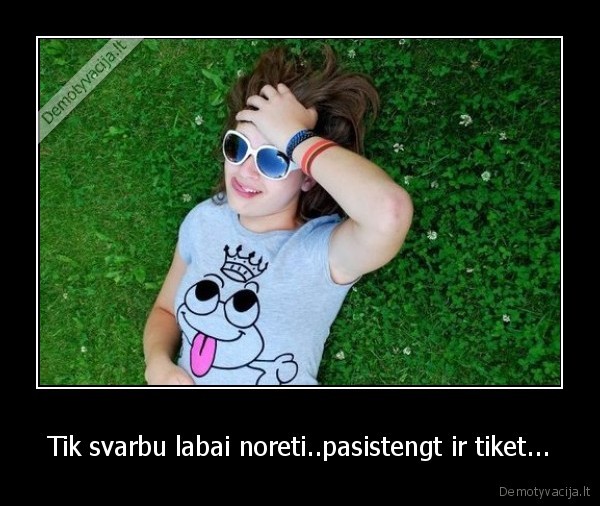 Tik svarbu labai noreti..pasistengt ir tiket...