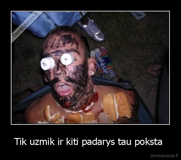 Tik uzmik ir kiti padarys tau poksta 