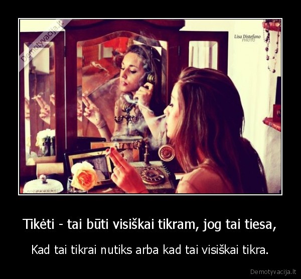 Tikėti - tai būti visiškai tikram, jog tai tiesa,