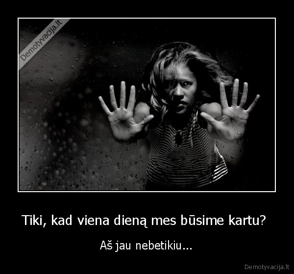 Tiki, kad viena dieną mes būsime kartu? 