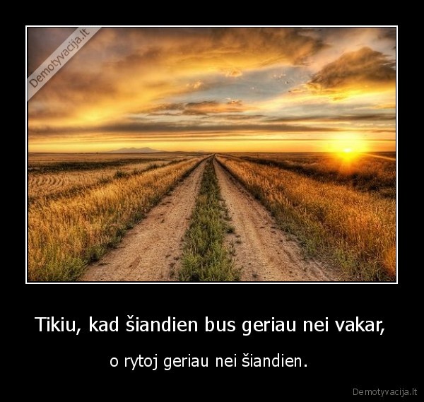 Tikiu, kad šiandien bus geriau nei vakar,