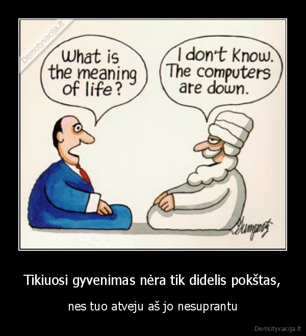 Tikiuosi gyvenimas nėra tik didelis pokštas,