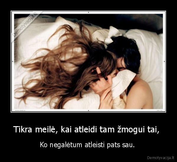 Tikra meilė, kai atleidi tam žmogui tai, 