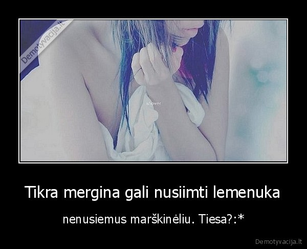 Tikra mergina gali nusiimti lemenuka