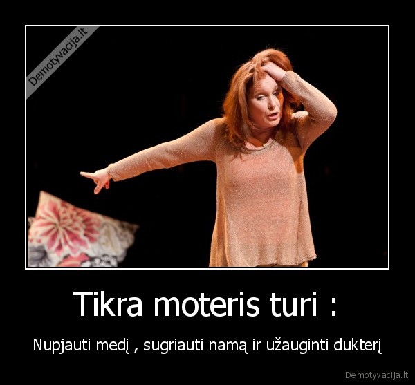 Tikra moteris turi :