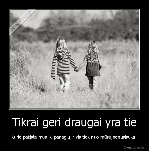 Tikrai geri draugai yra tie