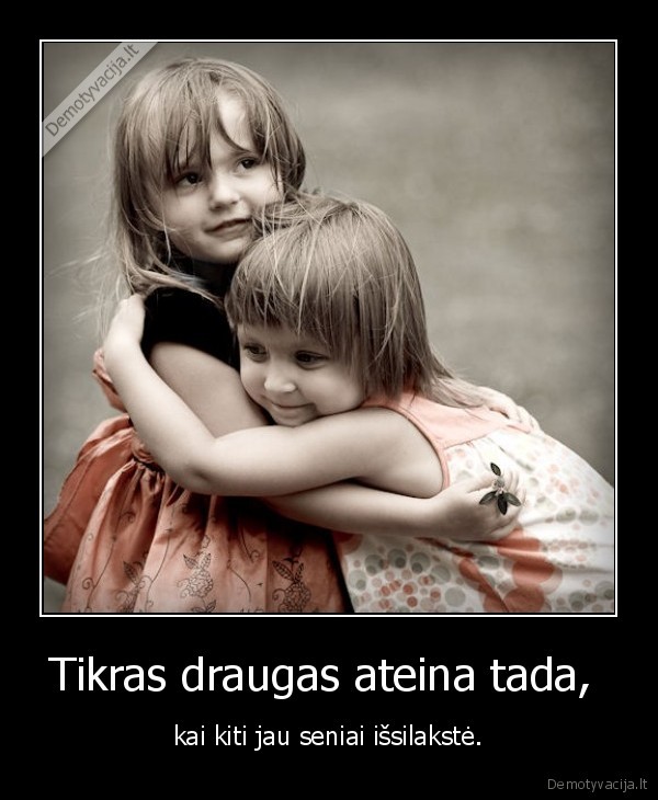 Tikras draugas ateina tada, 
