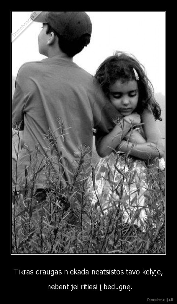 Tikras draugas niekada neatsistos tavo kelyje,