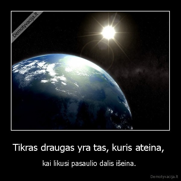 Tikras draugas yra tas, kuris ateina, 