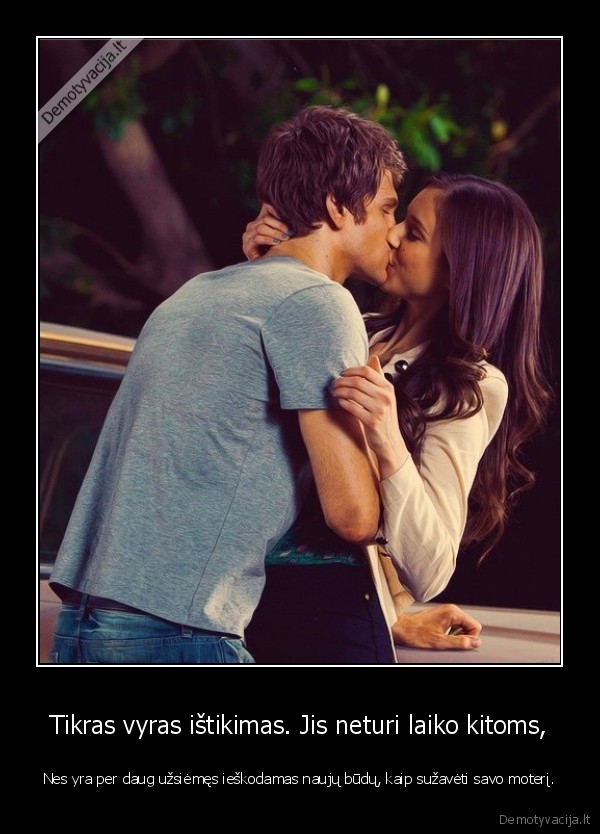 Tikras vyras ištikimas. Jis neturi laiko kitoms,