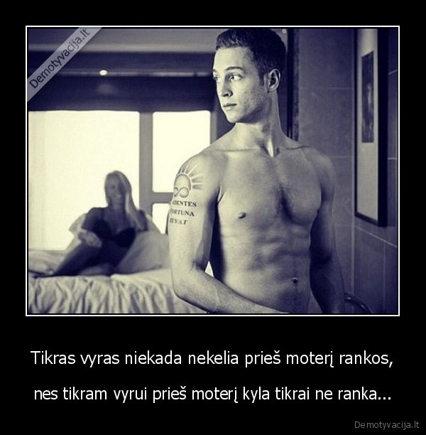 Tikras vyras niekada nekelia prieš moterį rankos,