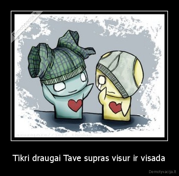 Tikri draugai Tave supras visur ir visada