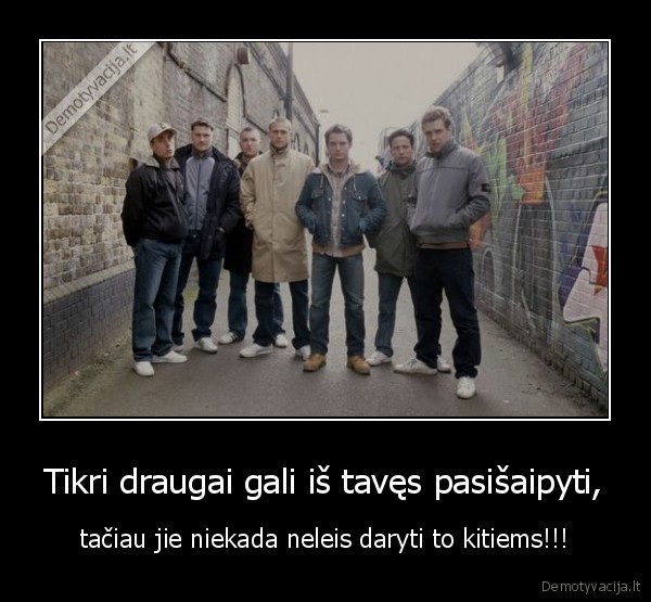 Tikri draugai gali iš tavęs pasišaipyti,