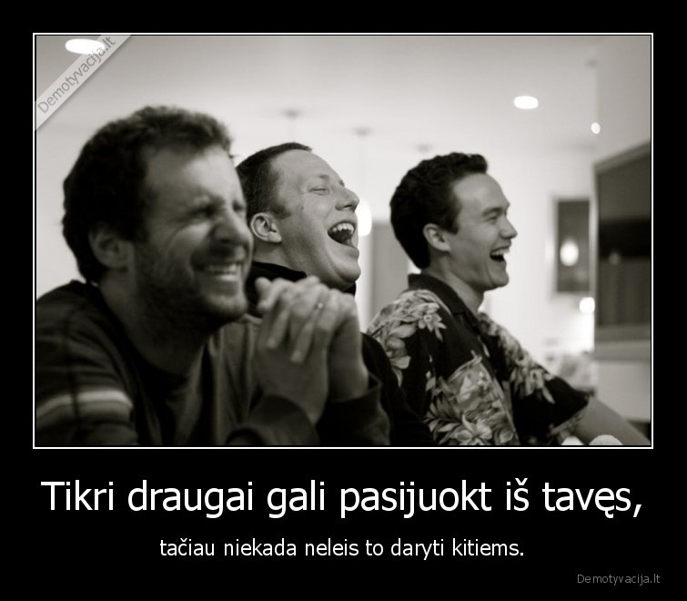 tikri, draugai,draugai,gali, pasijuokt,neleis, daryti, kitiems