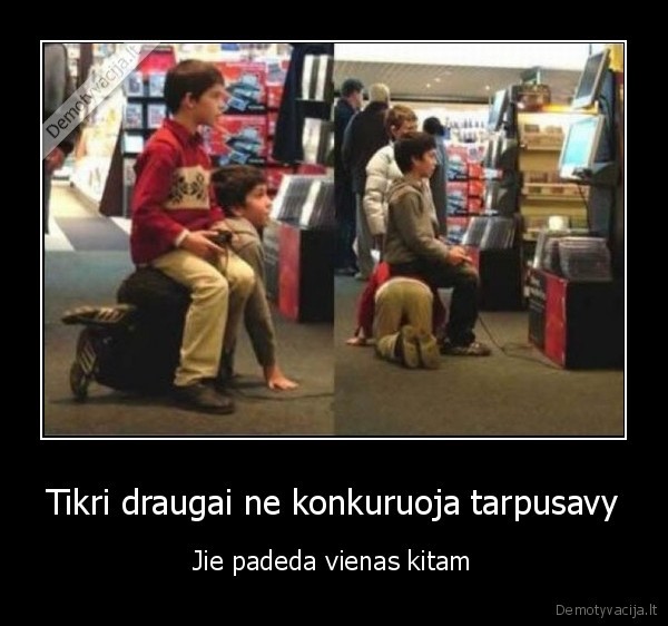 Tikri draugai ne konkuruoja tarpusavy