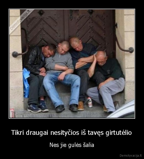 Tikri draugai nesityčios iš tavęs girtutėlio