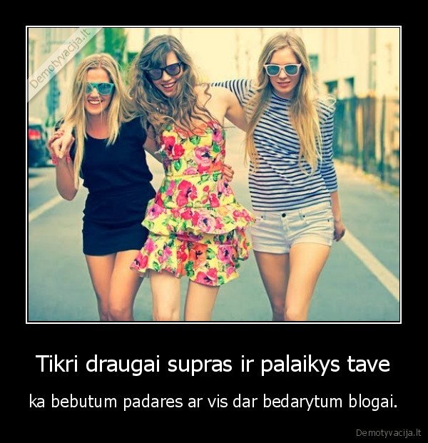 tikri,draugai,supras,tave,blogai,bedarytum